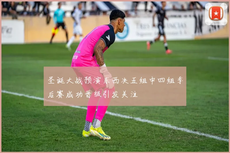 圣诞大战预演东西决五组中四组季后赛成功晋级引发关注