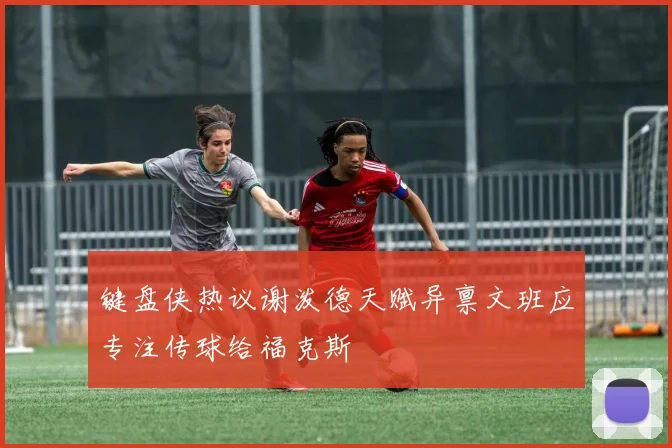 键盘侠热议谢泼德天赋异禀文班应专注传球给福克斯
