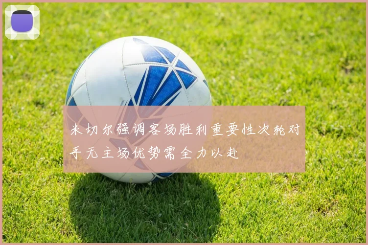 米切尔强调客场胜利重要性次轮对手无主场优势需全力以赴