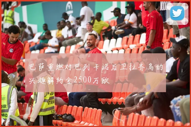 巴萨重燃对巴列卡诺后卫拉齐乌的兴趣解约金2500万欧