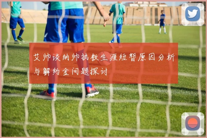 艾帅谈纳帅执教生涯短暂原因分析与解约金问题探讨