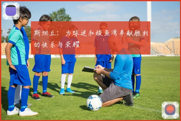斯坦丘：为球迷和梭鱼湾奉献胜利的快乐与荣耀