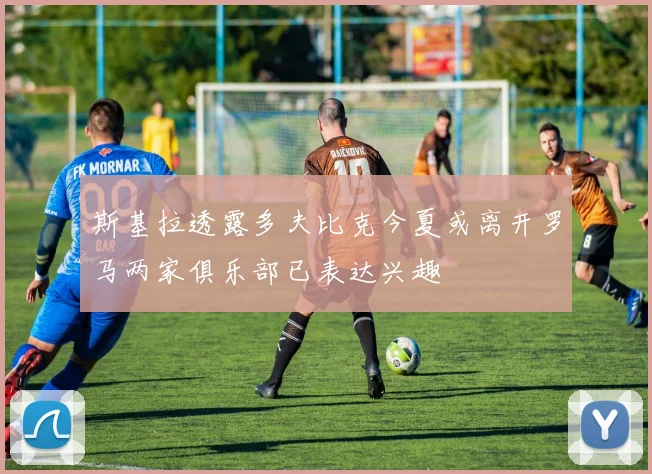 斯基拉透露多夫比克今夏或离开罗马两家俱乐部已表达兴趣