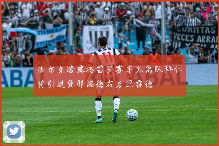 法尔克透露格雷罗赛季末离队拜仁将引进费耶诺德右后卫雷德